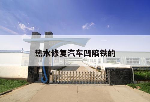 熱水修復(fù)汽車(chē)凹陷鐵的